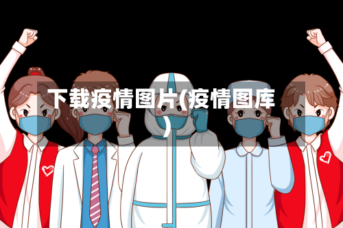 下载疫情图片(疫情图库)
