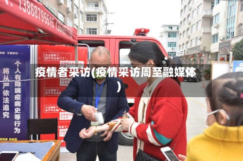 疫情者采访(疫情采访周至融媒体)-第3张图片