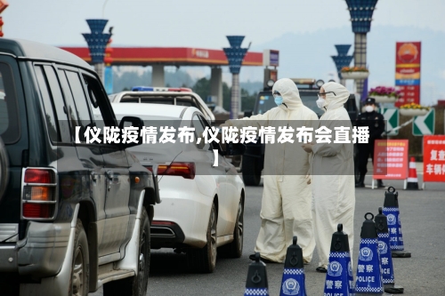 【仪陇疫情发布,仪陇疫情发布会直播】-第3张图片