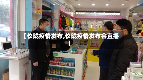【仪陇疫情发布,仪陇疫情发布会直播】