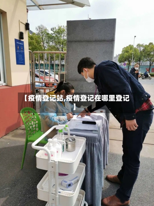 【疫情登记站,疫情登记在哪里登记】