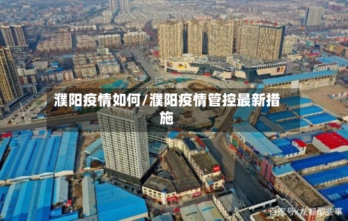 濮阳疫情如何/濮阳疫情管控最新措施