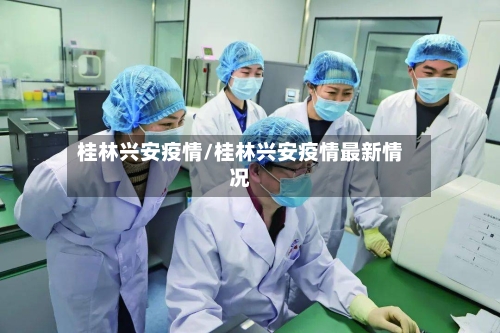 桂林兴安疫情/桂林兴安疫情最新情况-第3张图片