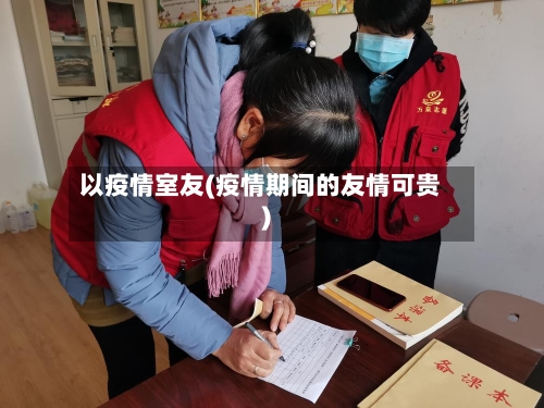 以疫情室友(疫情期间的友情可贵)-第2张图片