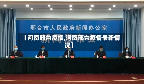【河南邢台疫情,河南邢台疫情最新情况】