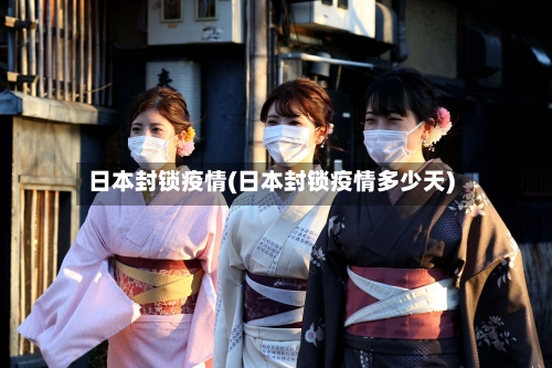 日本封锁疫情(日本封锁疫情多少天)-第3张图片