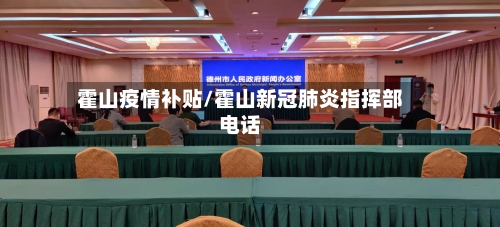 霍山疫情补贴/霍山新冠肺炎指挥部电话