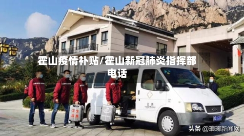 霍山疫情补贴/霍山新冠肺炎指挥部电话-第2张图片