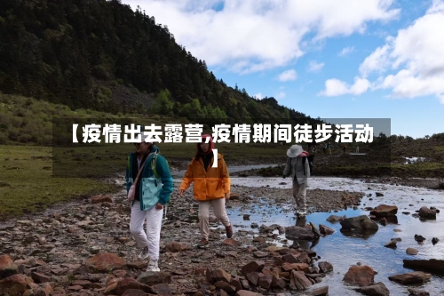 【疫情出去露营,疫情期间徒步活动】