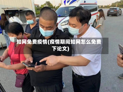 知网免费疫情(疫情期间知网怎么免费下论文)