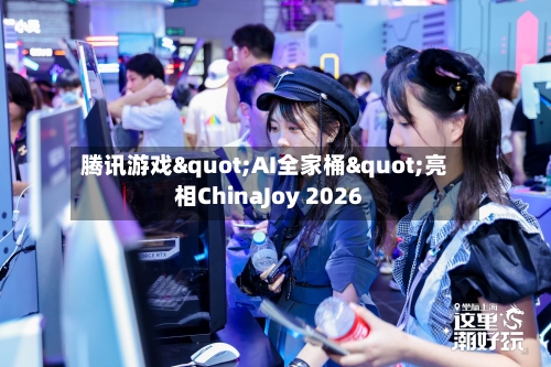 腾讯游戏"AI全家桶"亮相ChinaJoy 2026-第2张图片