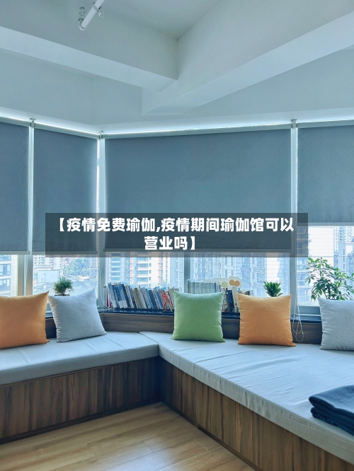 【疫情免费瑜伽,疫情期间瑜伽馆可以营业吗】-第2张图片