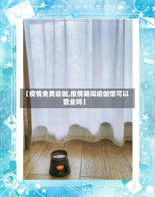 【疫情免费瑜伽,疫情期间瑜伽馆可以营业吗】