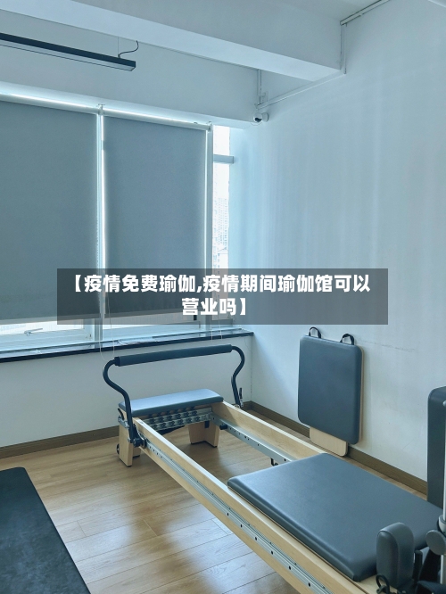 【疫情免费瑜伽,疫情期间瑜伽馆可以营业吗】-第3张图片