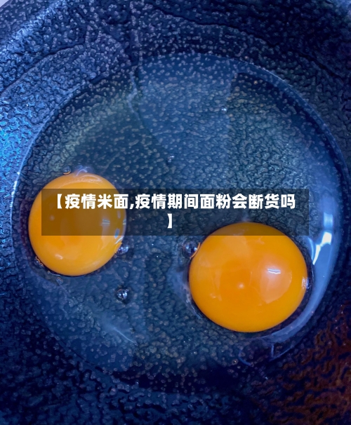 【疫情米面,疫情期间面粉会断货吗】