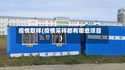 疫情取样(疫情采样都有哪些项目)-第2张图片