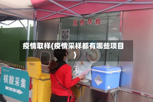 疫情取样(疫情采样都有哪些项目)-第3张图片