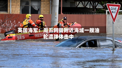 英国海军：周五阿曼附近海域一艘油轮遭弹体击中-第2张图片