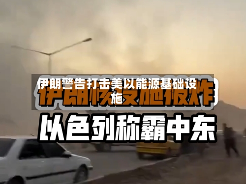 伊朗警告打击美以能源基础设施