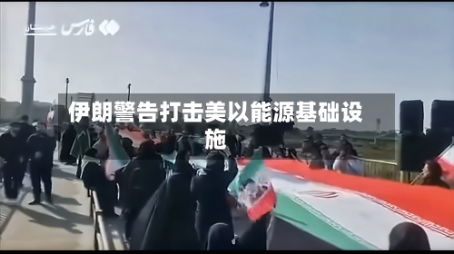 伊朗警告打击美以能源基础设施-第2张图片