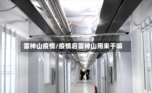 雷神山疫情/疫情后雷神山用来干嘛