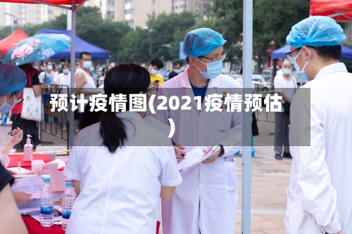 预计疫情图(2021疫情预估)-第3张图片