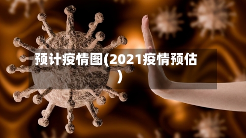 预计疫情图(2021疫情预估)-第2张图片