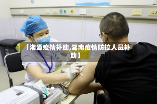 【湘潭疫情补助,湖南疫情防控人员补助】-第3张图片