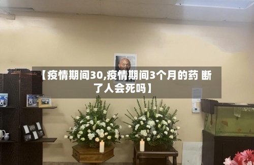 【疫情期间30,疫情期间3个月的药 断了人会死吗】-第3张图片
