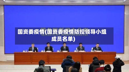 国资委疫情(国资委疫情防控领导小组成员名单)