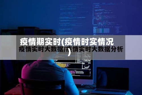 疫情期实时(疫情时实情况)