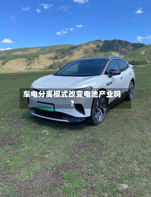 车电分离模式改变电池产业吗？