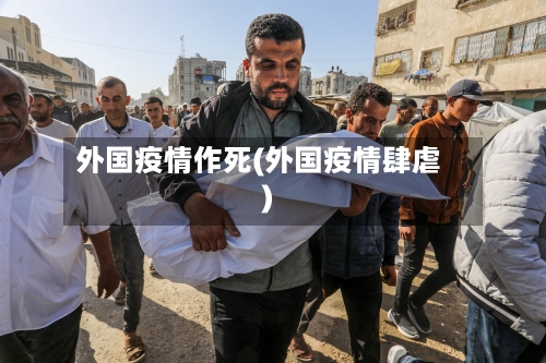 外国疫情作死(外国疫情肆虐)
