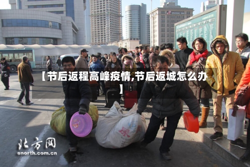 【节后返程高峰疫情,节后返城怎么办】-第3张图片
