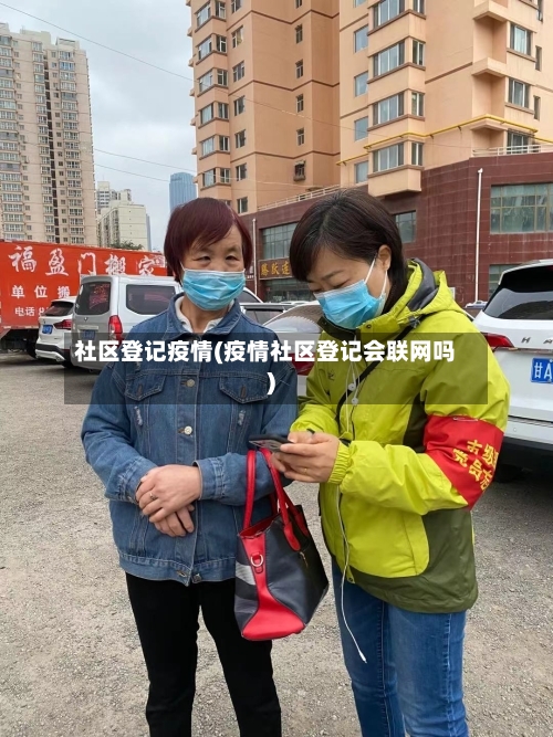 社区登记疫情(疫情社区登记会联网吗)