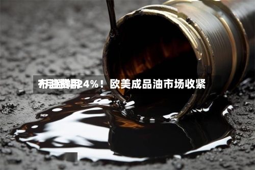 布油费用
7月涨幅24%!欧美成品油市场收紧-第2张图片