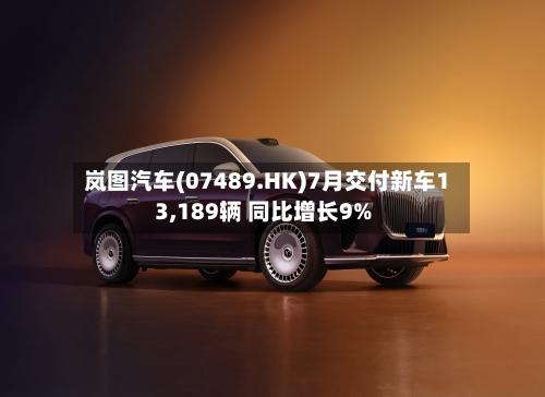 岚图汽车(07489.HK)7月交付新车13,189辆 同比增长9%
