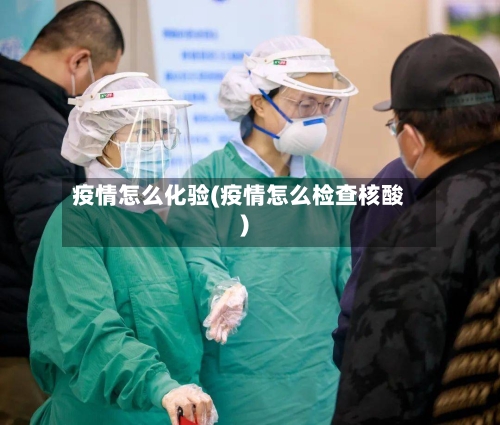 疫情怎么化验(疫情怎么检查核酸)