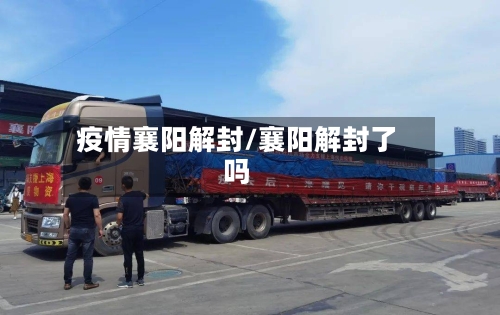 疫情襄阳解封/襄阳解封了吗
