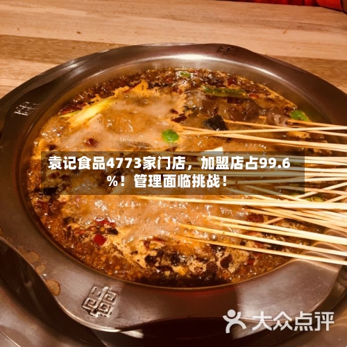 袁记食品4773家门店，加盟店占99.6%！管理面临挑战！
