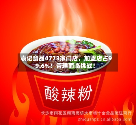 袁记食品4773家门店，加盟店占99.6%！管理面临挑战！-第2张图片