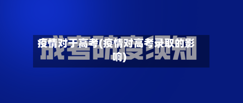 疫情对于高考(疫情对高考录取的影响)