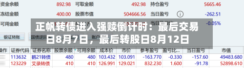正帆转债进入强赎倒计时：最后交易日8月7日	，最后转股日8月12日-第3张图片