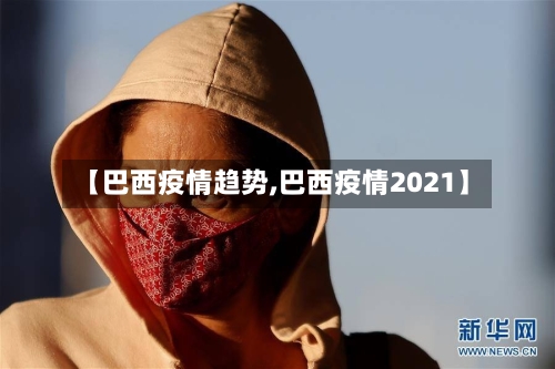 【巴西疫情趋势,巴西疫情2021】-第2张图片