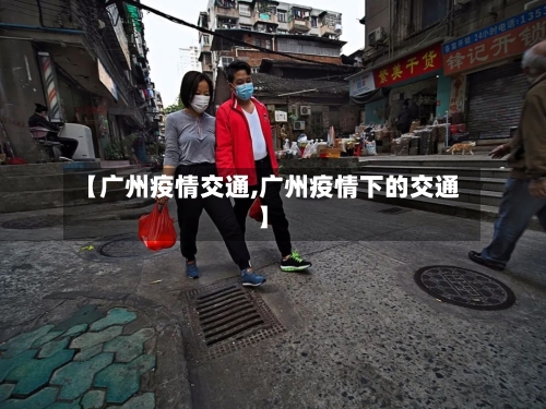 【广州疫情交通,广州疫情下的交通】