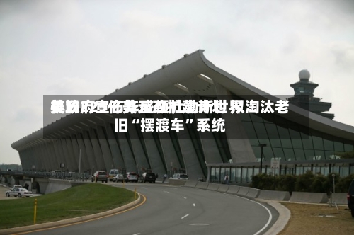 美政府宣布华盛顿杜勒斯世界机场225亿美元改扩建计划 拟淘汰老旧“摆渡车”系统-第2张图片
