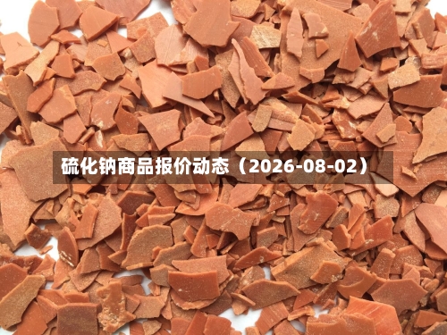 硫化钠商品报价动态（2026-08-02）