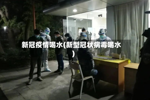 新冠疫情喝水(新型冠状病毒喝水)