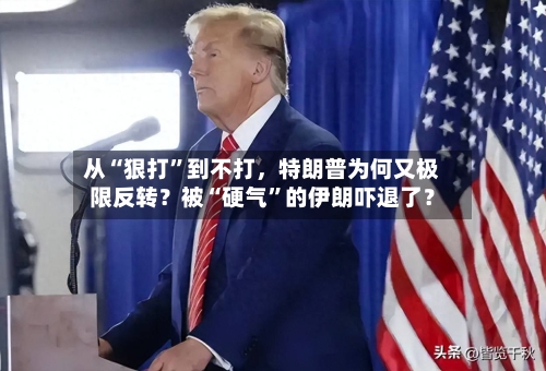 从“狠打”到不打，特朗普为何又极限反转？被“硬气	”的伊朗吓退了？-第3张图片