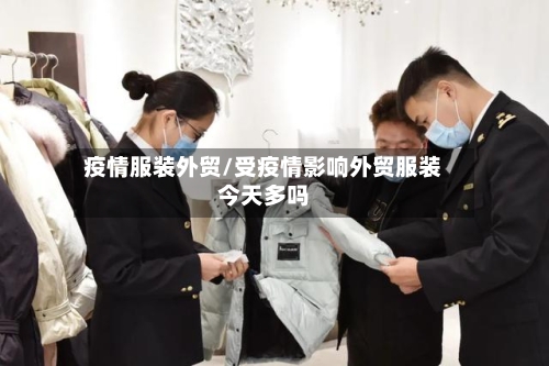 疫情服装外贸/受疫情影响外贸服装今天多吗-第2张图片